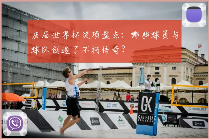 历届世界杯奖项盘点：哪些球员与球队创造了不朽传奇？