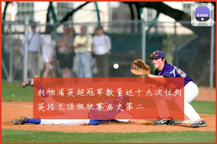 利物浦英超冠军数量达十九次位列英格兰顶级联赛历史第二