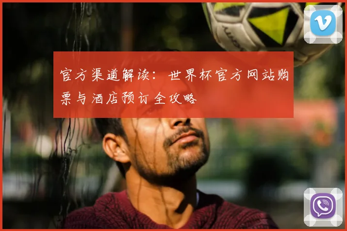 官方渠道解读：世界杯官方网站购票与酒店预订全攻略