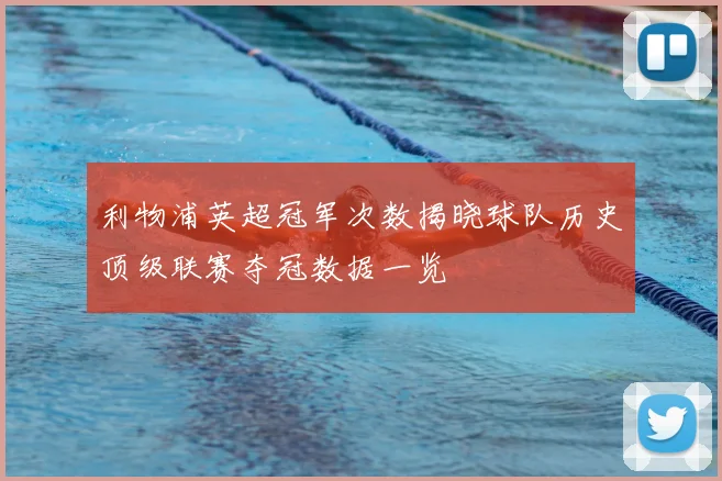 利物浦英超冠军次数揭晓球队历史顶级联赛夺冠数据一览