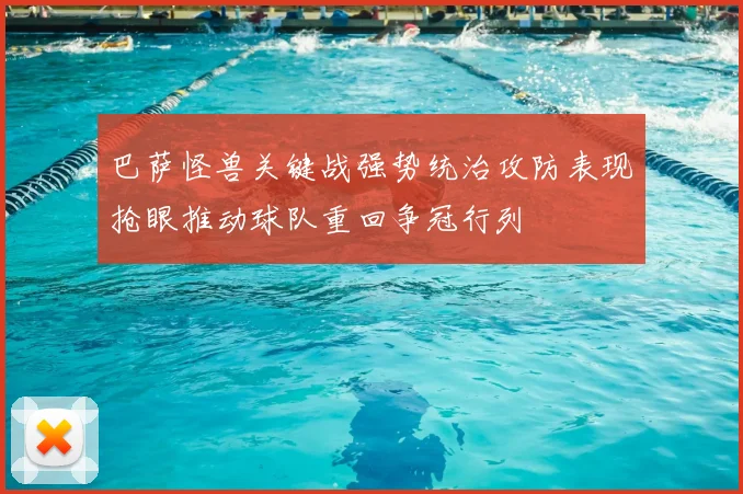 巴萨怪兽关键战强势统治攻防表现抢眼推动球队重回争冠行列