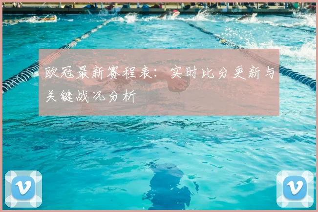 欧冠最新赛程表：实时比分更新与关键战况分析