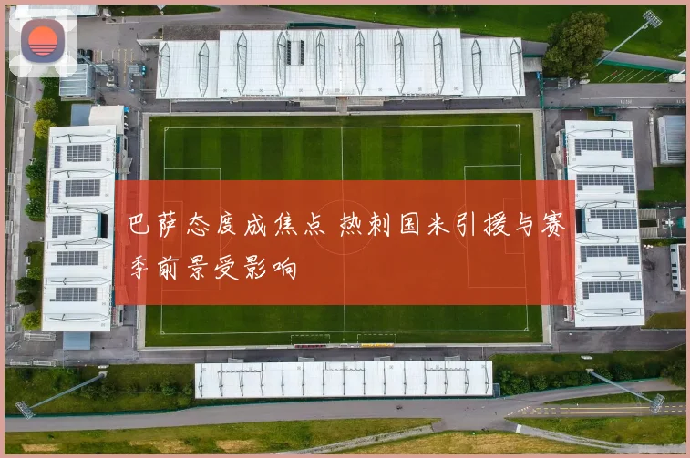 巴萨态度成焦点 热刺国米引援与赛季前景受影响