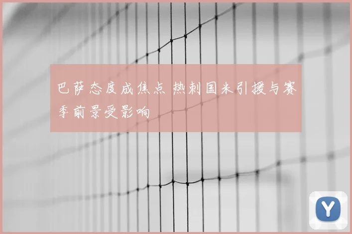 巴萨态度成焦点 热刺国米引援与赛季前景受影响