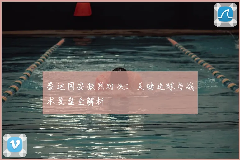 泰达国安激烈对决:关键进球与战术复盘全解析