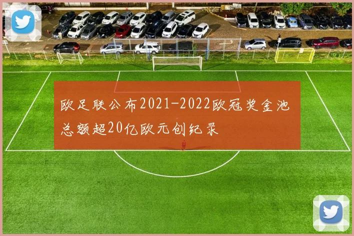 欧足联公布2021-2022欧冠奖金池 总额超20亿欧元创纪录