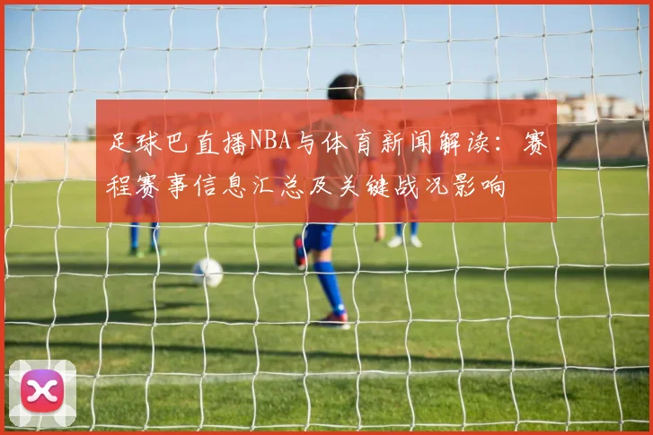 足球巴直播NBA与体育新闻解读：赛程赛事信息汇总及关键战况影响