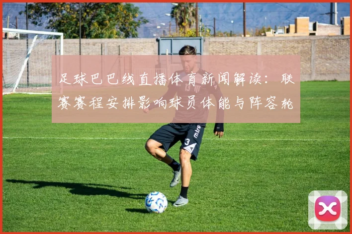 足球巴巴线直播体育新闻解读：联赛赛程安排影响球员体能与阵容轮换